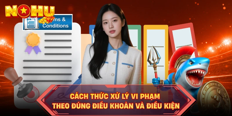Cách thức xử lý vi phạm theo đúng điều khoản và điều kiện