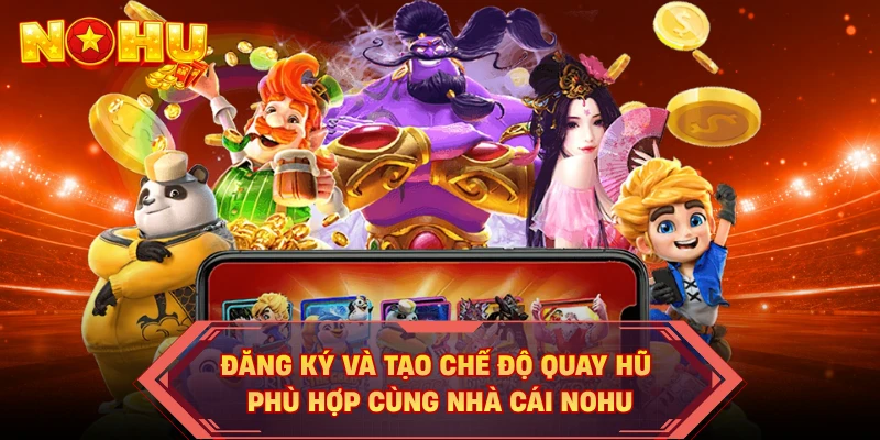 Đăng ký và tạo chế độ quay hũ phù hợp cùng nhà cái NOHU