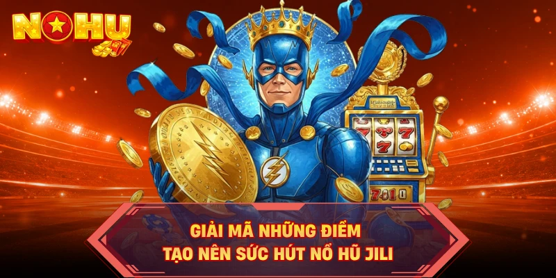 Giải mã những điểm tạo nên sức hút nổ hũ JILI