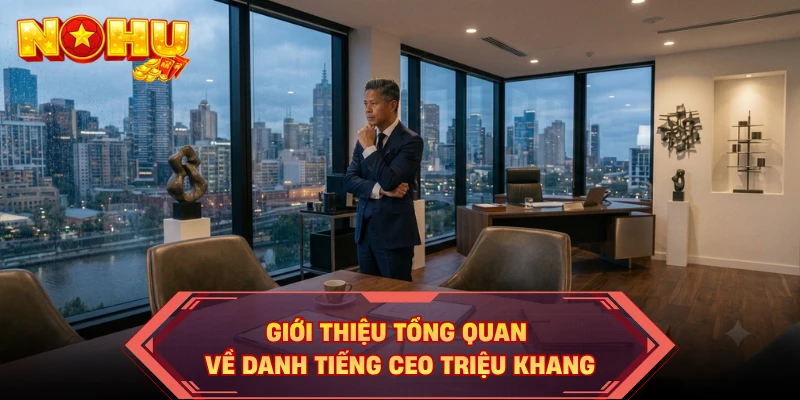 Giới thiệu tổng quan về danh tiếng CEO Triệu Khang