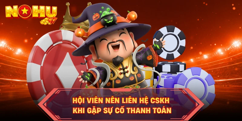 Hội viên nên liên hệ CSKH khi gặp sự cố thanh toán