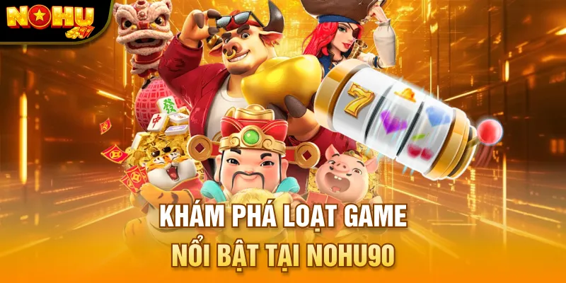 Khám phá loạt game nổi bật tại NOHU90