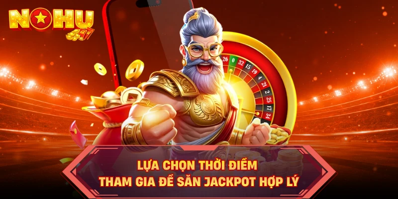Lựa chọn thời điểm tham gia để săn Jackpot hợp lý