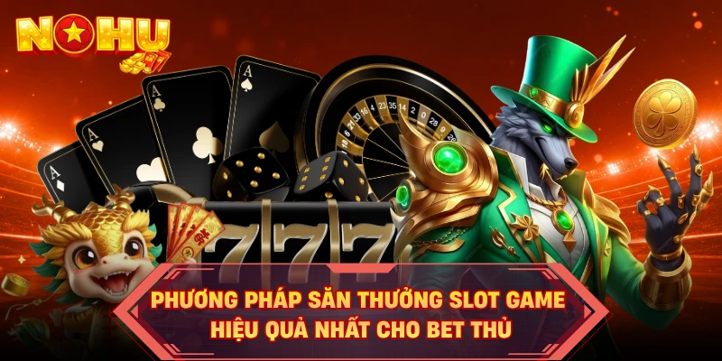 Phương pháp săn thưởng slot game hiệu quả nhất cho bet thủ