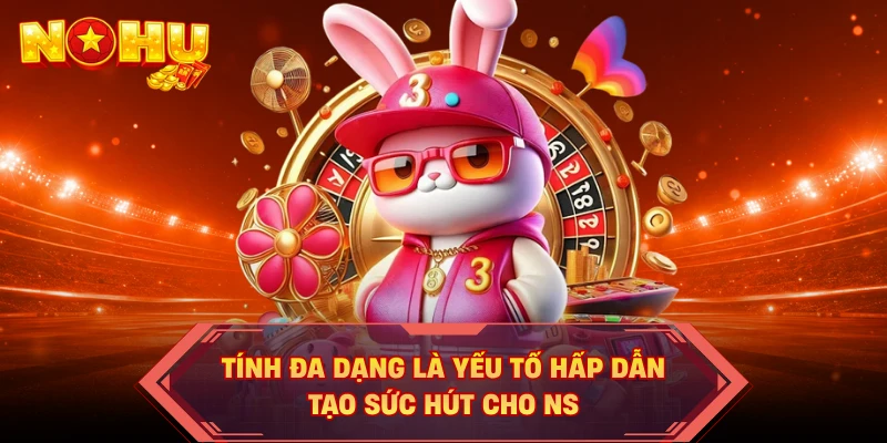Tính đa dạng là yếu tố hấp dẫn, tạo sức hút cho NS